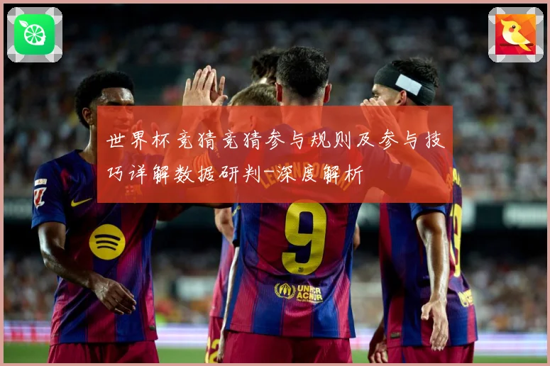 世界杯竞猜竞猜参与规则及参与技巧详解数据研判-深度解析