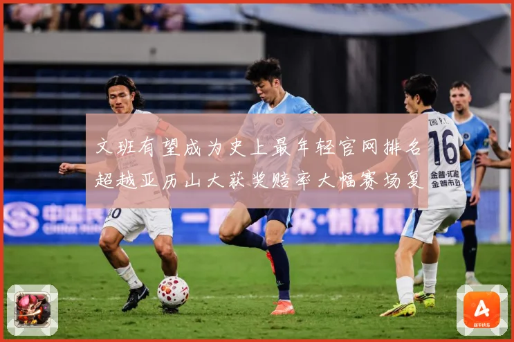 文班有望成为史上最年轻官网排名超越亚历山大获奖赔率大幅赛场复盘-深度解析