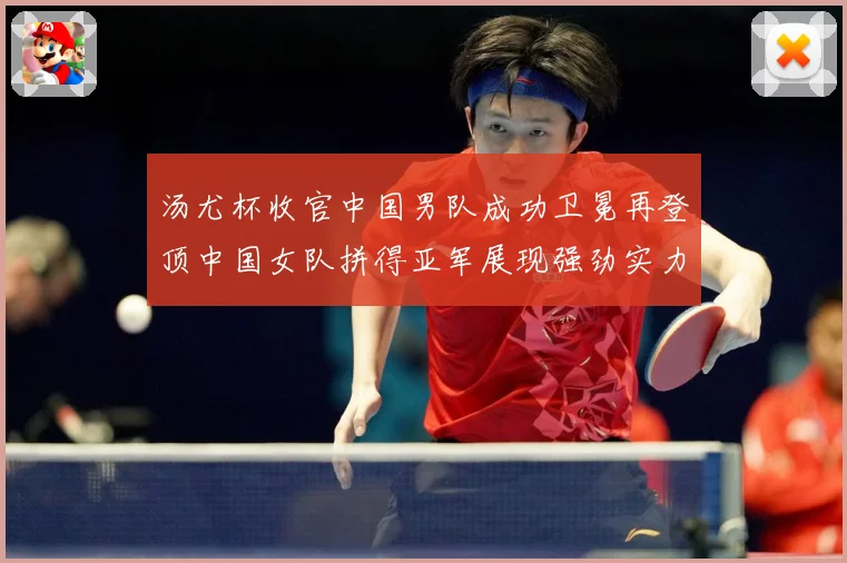 汤尤杯收官中国男队成功卫冕再登顶中国女队拼得亚军展现强劲实力成长观察-深度解析