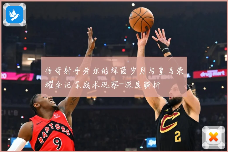 传奇射手劳尔的绿茵岁月与皇马荣耀全记录战术观察-深度解析