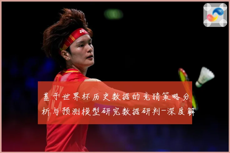 基于世界杯历史数据的竞猜策略分析与预测模型研究数据研判-深度解析