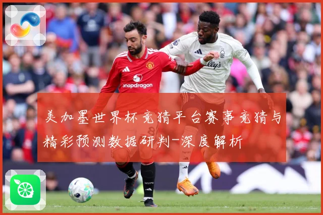 美加墨世界杯竞猜平台赛事竞猜与精彩预测数据研判-深度解析