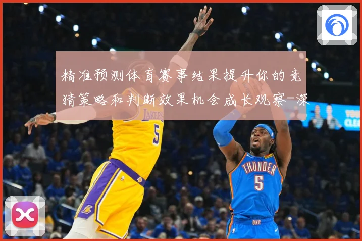 精准预测体育赛事结果提升你的竞猜策略和判断效果机会成长观察-深度解析