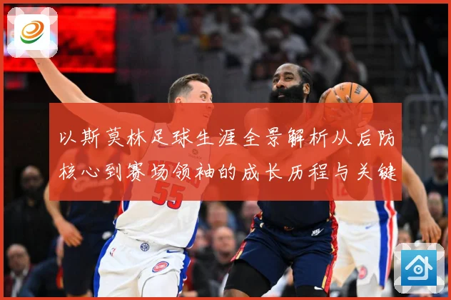 以斯莫林足球生涯全景解析从后防核心到赛场领袖的成长历程与关键挑战-深度解析