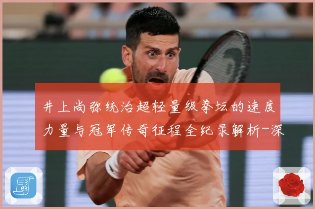 井上尚弥统治超轻量级拳坛的速度力量与冠军传奇征程全纪录解析-深度解析