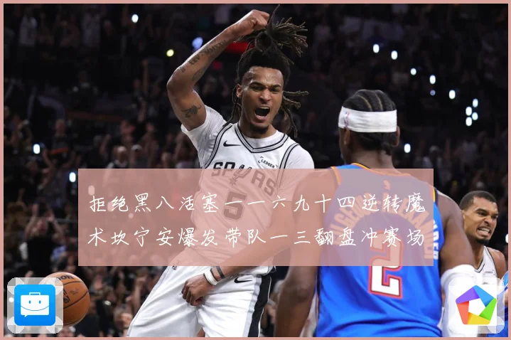 拒绝黑八活塞一一六九十四逆转魔术坎宁安爆发带队一三翻盘冲赛场复盘-深度解析