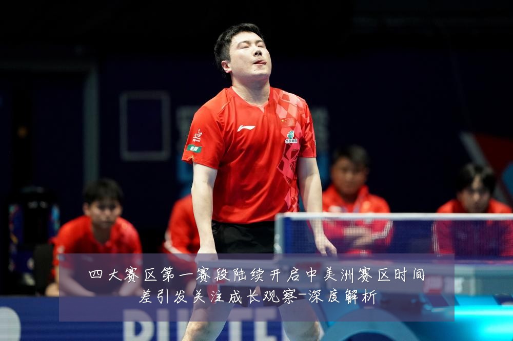 四大赛区第一赛段陆续开启中美洲赛区时间差引发关注成长观察-深度解析