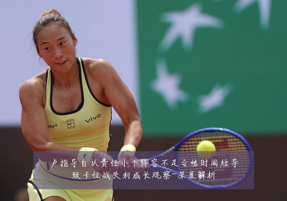 卢指导自认责任小个阵容不足合练时间短导致卡位战失利成长观察-深度解析