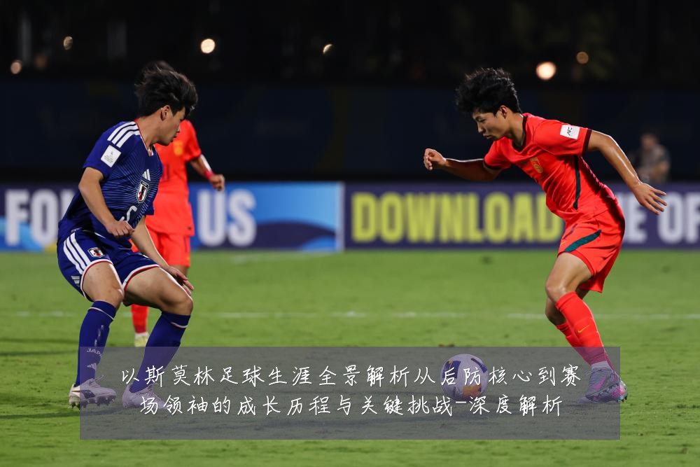 以斯莫林足球生涯全景解析从后防核心到赛场领袖的成长历程与关键挑战-深度解析