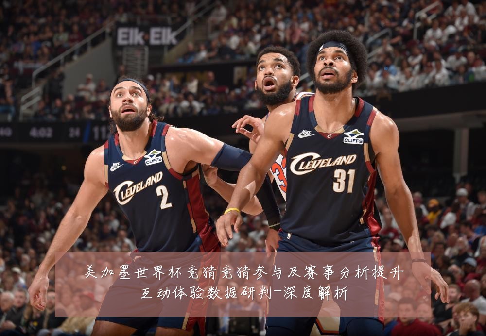 美加墨世界杯竞猜竞猜参与及赛事分析提升互动体验数据研判-深度解析