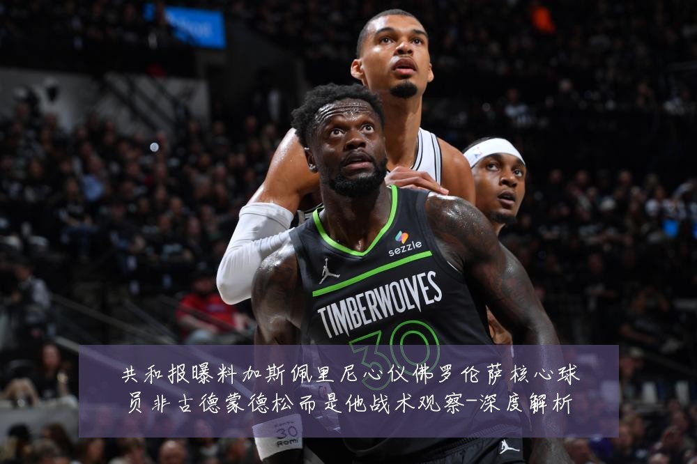 共和报曝料加斯佩里尼心仪佛罗伦萨核心球员非古德蒙德松而是他战术观察-深度解析