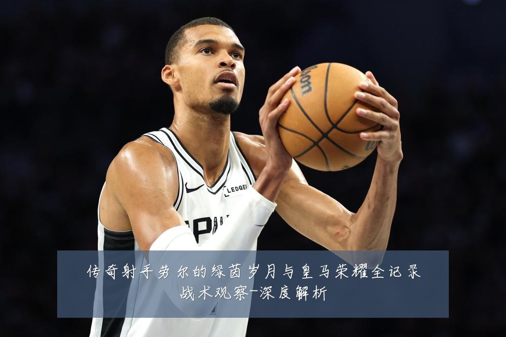 传奇射手劳尔的绿茵岁月与皇马荣耀全记录战术观察-深度解析