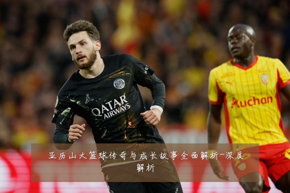 亚历山大篮球传奇与成长故事全面解析-深度解析